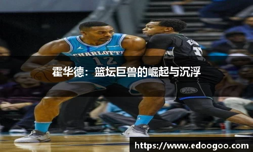 霍华德：篮坛巨兽的崛起与沉浮